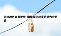 网络攻防大赛视频_网络攻防比赛总结大会总结