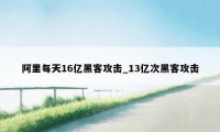 阿里每天16亿黑客攻击_13亿次黑客攻击