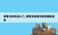 黑客攻击实战入门_黑客攻击俄乌局势最新消息