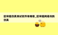 区块链仿真测试软件有哪些_区块链网络攻防仿真