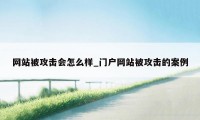 网站被攻击会怎么样_门户网站被攻击的案例