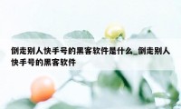 倒走别人快手号的黑客软件是什么_倒走别人快手号的黑客软件