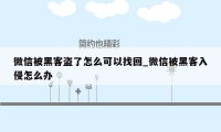 微信被黑客盗了怎么可以找回_微信被黑客入侵怎么办