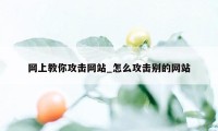 网上教你攻击网站_怎么攻击别的网站