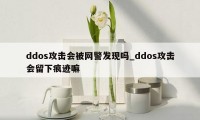 ddos攻击会被网警发现吗_ddos攻击会留下痕迹嘛