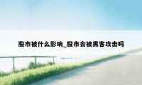 股市被什么影响_股市会被黑客攻击吗