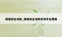 网络安全攻防_网络安全攻防实训平台费用