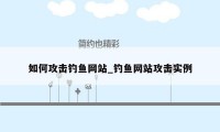 如何攻击钓鱼网站_钓鱼网站攻击实例