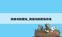 网络攻防靶标_网络攻防靶场市场