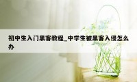 初中生入门黑客教程_中学生被黑客入侵怎么办