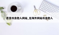 恶意攻击他人网站_在海外网站攻击他人