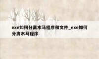 exe如何分离木马程序和文件_exe如何分离木马程序