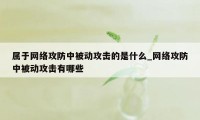 属于网络攻防中被动攻击的是什么_网络攻防中被动攻击有哪些