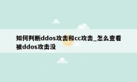 如何判断ddos攻击和cc攻击_怎么查看被ddos攻击没