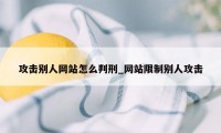 攻击别人网站怎么判刑_网站限制别人攻击