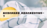 最厉害的网络黑客_网速高的黑客软件推荐一下