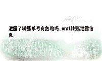 泄露了转账单号有危险吗_emt转账泄露信息