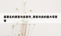 最著名的黑客攻击事件_黑客攻击的最大受害者