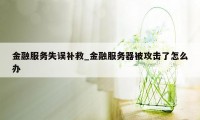 金融服务失误补救_金融服务器被攻击了怎么办