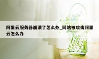 阿里云服务器崩溃了怎么办_网站被攻击阿里云怎么办