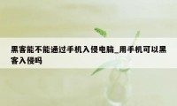 黑客能不能通过手机入侵电脑_用手机可以黑客入侵吗