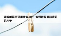 破解邮箱密码用什么软件_如何破解邮箱密码的APP