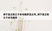 讲下自己的三个木马程序怎么写_讲下自己的三个木马程序