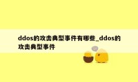 ddos的攻击典型事件有哪些_ddos的攻击典型事件