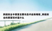 网络安全中黑客主要攻击手段有哪些_网络安全的黑客技术是什么