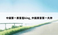 中国第一黑客是king_中国黑客第一大神