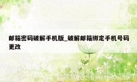 邮箱密码破解手机版_破解邮箱绑定手机号码更改