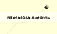 网站被攻击会怎么样_被攻击后的网站