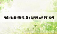 网络攻防视频教程_著名的网络攻防事件案例