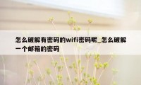 怎么破解有密码的wifi密码呢_怎么破解一个邮箱的密码