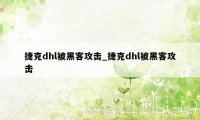 捷克dhl被黑客攻击_捷克dhl被黑客攻击