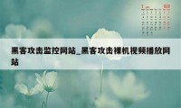 黑客攻击监控网站_黑客攻击裸机视频播放网站