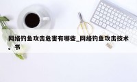 网络钓鱼攻击危害有哪些_网络钓鱼攻击技术。书