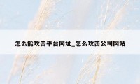 怎么能攻击平台网址_怎么攻击公司网站