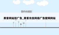 黑客网站挂广告_黑客攻击网络广告视频网站