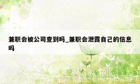 兼职会被公司查到吗_兼职会泄露自己的信息吗