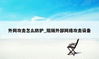 外网攻击怎么防护_阻隔外部网络攻击设备