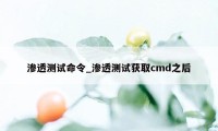 渗透测试命令_渗透测试获取cmd之后