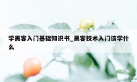 学黑客入门基础知识书_黑客技术入门该学什么