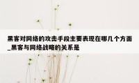 黑客对网络的攻击手段主要表现在哪几个方面_黑客与网络战略的关系是