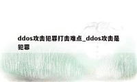 ddos攻击犯罪打击难点_ddos攻击是犯罪