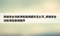 网络安全攻防演练新闻稿件怎么写_网络安全攻防演练新闻稿件