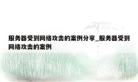 服务器受到网络攻击的案例分享_服务器受到网络攻击的案例