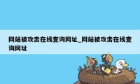 网站被攻击在线查询网址_网站被攻击在线查询网址