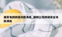 国家电网网络攻防演练_国网公司网络安全攻防演练