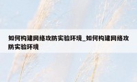 如何构建网络攻防实验环境_如何构建网络攻防实验环境